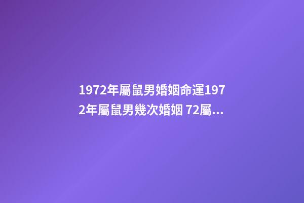 1972年屬鼠男婚姻命運1972年屬鼠男幾次婚姻 72屬鼠男一生有幾次婚姻-第1張-觀點-玄機派